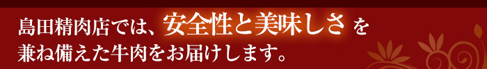 島田精肉店では、安全性と美味しさを
兼ね備えた牛肉をお届けします。